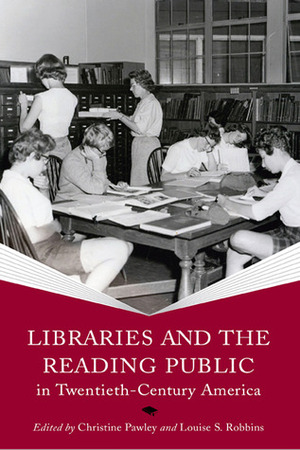 Libraries and the Reading Public in Twentieth-Century America by Christine Pawley, Louise S. Robbins