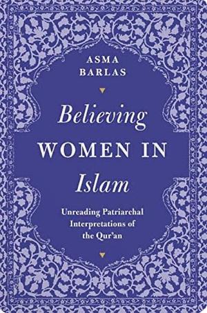 Believing Women' in Islam: Unreading Patriarchal Interpretations of the Qur'an by Asma Barlas