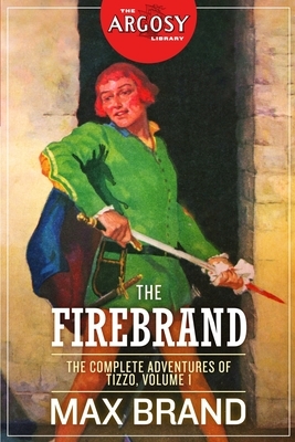 The Firebrand: The Complete Adventures of Tizzo, Volume 1 by Max Brand, Frederick Faust