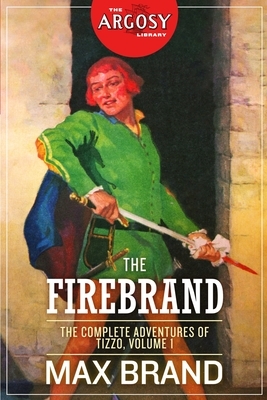 The Firebrand: The Complete Adventures of Tizzo, Volume 1 by Max Brand, Frederick Faust