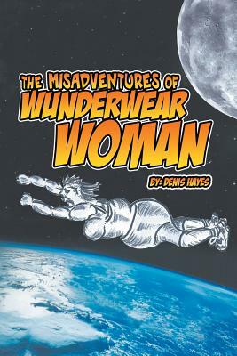 The Misadventures of Wunderwear Woman by Denis Hayes