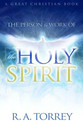 The Person and Work of The Holy Spirit by Reuben Archer Torrey, Ra Torrey