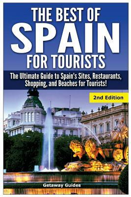 The Best of Spain for Tourists: The Ultimate Guide to Spain's Sites, Restaurants, Shopping, and Beaches for Tourists! by Getaway Guides