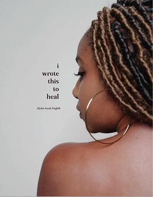 I Wrote This to Heal by Alysha Iceola English