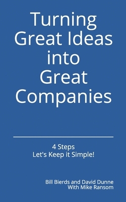 Turning Great Ideas into Great Companies: Key Ingredients for Growth and Success by David Dunne, Bill Bierds, Michael Ransom