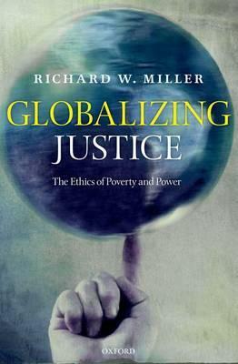 Globalizing Justice: The Ethics of Poverty and Power by Richard W. Miller