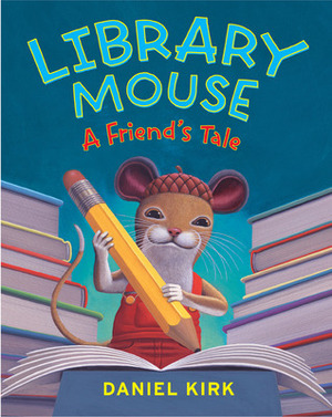 Library Mouse: A Friend's Tale by Daniel Kirk