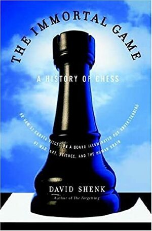 The Immortal Game: A History of Chess, or How 32 Carved Pieces on a Board Illuminated Our Understanding of War, Art, Science and the Human Brain by David Shenk