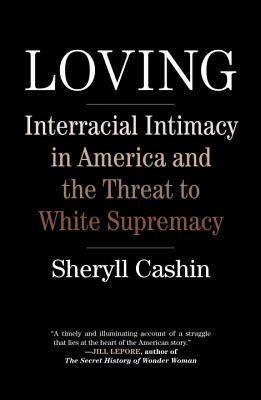 Loving: Interracial Intimacy in America and the Threat to White Supremacy by Sheryll Cashin