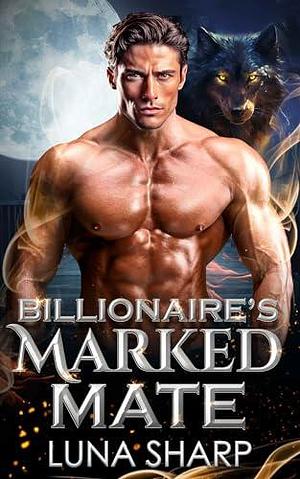Billionaire's Marked Mate: A Paranormal Shifter Romance by Luna Sharp, Luna Sharp