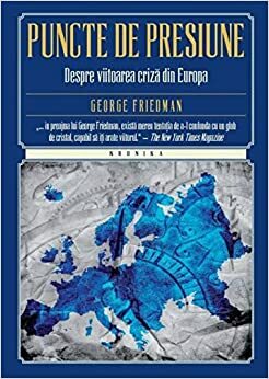 Puncte de presiune: despre viitoarea criză din Europa by Corina Hadareanu, George Friedman