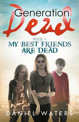 Generation Dead Book 4: My Best Friends Are Dead by Daniel Waters