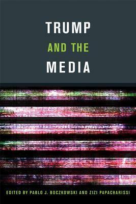 Trump and the Media by Zizi Papacharissi, Pablo J. Boczkowski