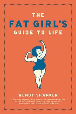The Fat Girl's Guide to Life by Wendy Shanker