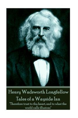 Henry Wadsworth Longfellow - Tales of a Wayside Inn: "Therefore trust to thy heart, and to what the world calls illusions" by Henry Wadsworth Longfellow