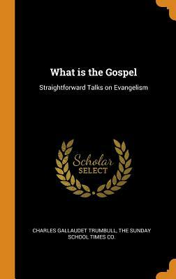 What Is the Gospel: Straightforward Talks on Evangelism by Charles Gallaudet Trumbull