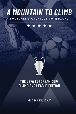 A Mountain to Climb; Football's Greatest Comebacks - The UEFA European Cup / Champions League Edition by Michael Day
