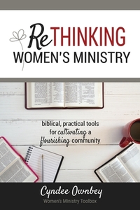 Rethinking Women's Ministry: Biblical, Practical Tools for Cultivating a Flourishing Community by Cyndee Ownbey