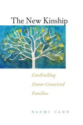 The New Kinship: Constructing Donor-Conceived Families by Naomi R. Cahn