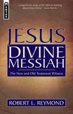 Jesus Divine Messiah: The New and Old Testament Witness by Robert L. Reymond