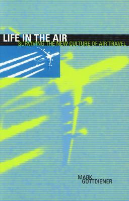Life in the Air: Surviving the New Culture of Air Travel by Mark Gottdiener