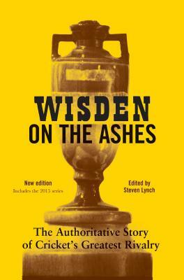 Wisden on the Ashes: The Authoritative Story of Cricket's Greatest Rivalry by Steven Lynch