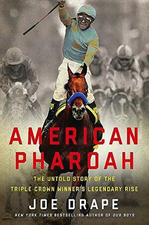 American Pharoah: The Untold Story of the Triple Crown Winner's Legendary Rise by Joe Drape