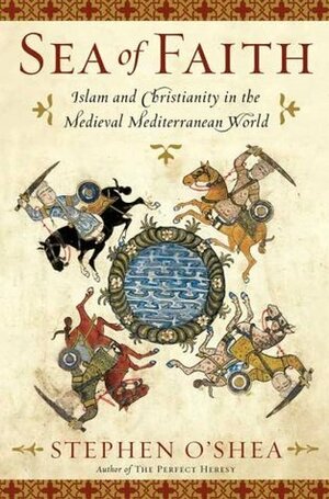 Sea of Faith: Islam and Christianity in the Medieval Mediterranean World by Stephen O'Shea
