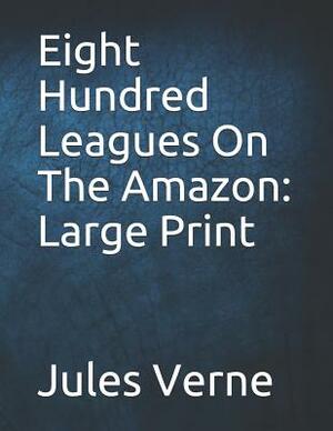 Eight Hundred Leagues on the Amazon: Large Print by Jules Verne