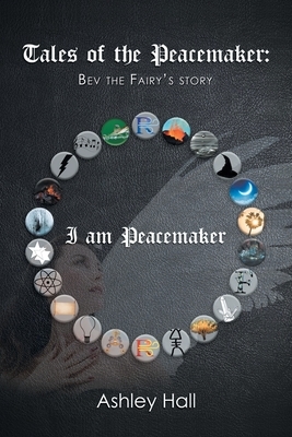 Tales of the Peacemaker: Bev the Fairy's Story by Ashley Hall