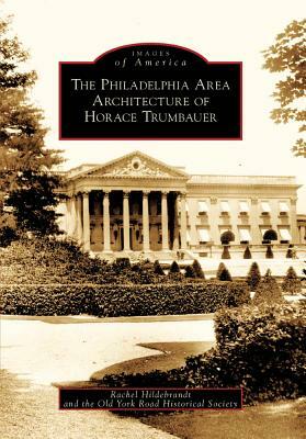 The Philadelphia Area Architecture of Horace Trumbauer by Old York Road Historical Society, Rachel Hildebrandt