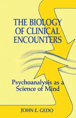 The Biology of Clinical Encounters: Psychoanalysis as a Science of Mind by John E. Gedo