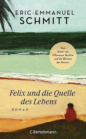 Felix und die Quelle des Lebens: Roman by Éric-Emmanuel Schmitt