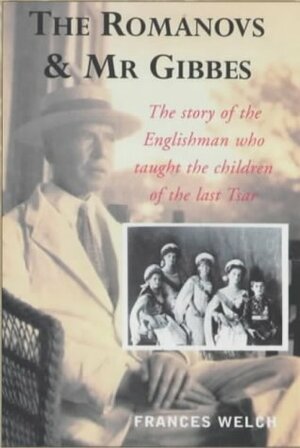 The Romanovs & MR Gibbes: The Story of the Englishman Who Taught the Children of the Last Tsar by Frances Welch