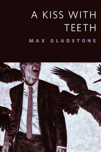 A Kiss With Teeth by Max Gladstone