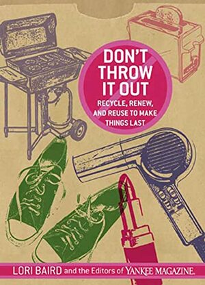 Don't Throw It Out: Recycle, Renew, and Reuse to Make Things Last by Lori Baird
