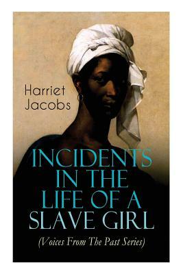 Incidents in the Life of a Slave Girl (Voices From The Past Series): Memoir That Uncovered the Despicable Abuse of a Slave Women, Her Determination to by Harriet Ann Jacobs