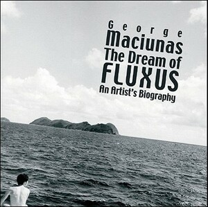 The Dream of Fluxus: George Maciunas: An Artist's Biography by Thomas Kellein