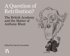 A Question of Retribution?: The British Academy and the Matter of Anthony Blunt by David Cannadine