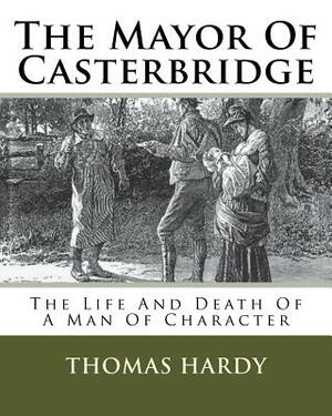 The Mayor Of Casterbridge: The Life And Death Of A Man Of Character by Thomas Hardy