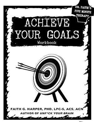 Achieve Your Goals: The Workbook by Faith G. Harper