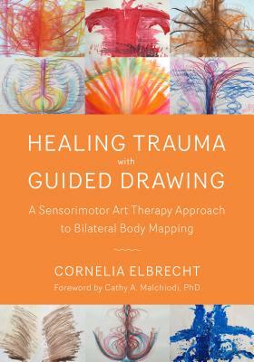 Healing Trauma with Guided Drawing: A Sensorimotor Art Therapy Approach to Bilateral Body Mapping by Cornelia Elbrecht