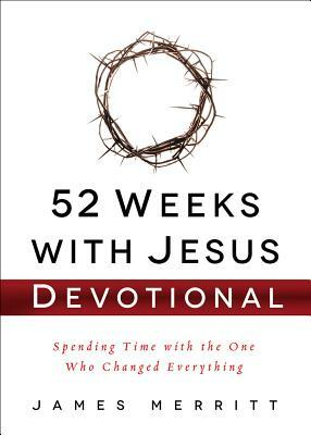 52 Weeks with Jesus Devotional: Spending Time with the One Who Changed Everything by James Merritt