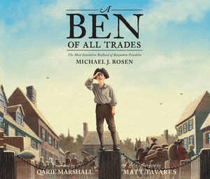 A Ben of All Trades: The Most Inventive Boyhood of Benjamin Franklin by Michael J. Rosen