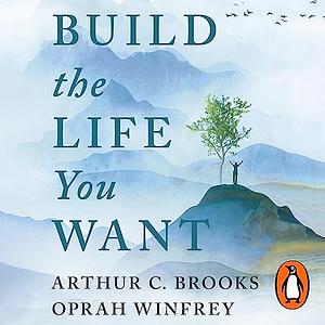 Build the Life You Want by Arthur C. Brooks