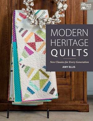 Modern Heritage Quilts: New Classics for Every Generation by Amy Ellis