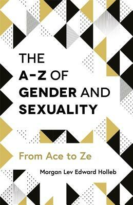 The A-Z of Gender and Sexuality: From Ace to Ze by Morgan Lev Edward Holleb