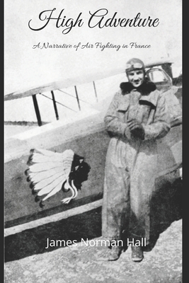 High Adventure (Annotated): A Narrative of Air Fighting in France by James Norman Hall