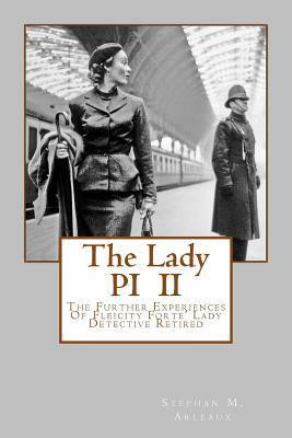 The Lady PI II: The Further Experiences O Fleicity Forte' Lady Detective Retired by Stephan M. Arleaux