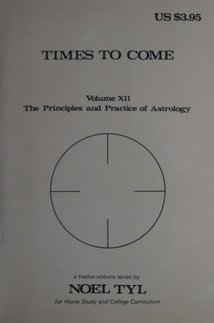 Times to Come (Principles and Practices of Astrology, Vol. 12) by Noel Tyl